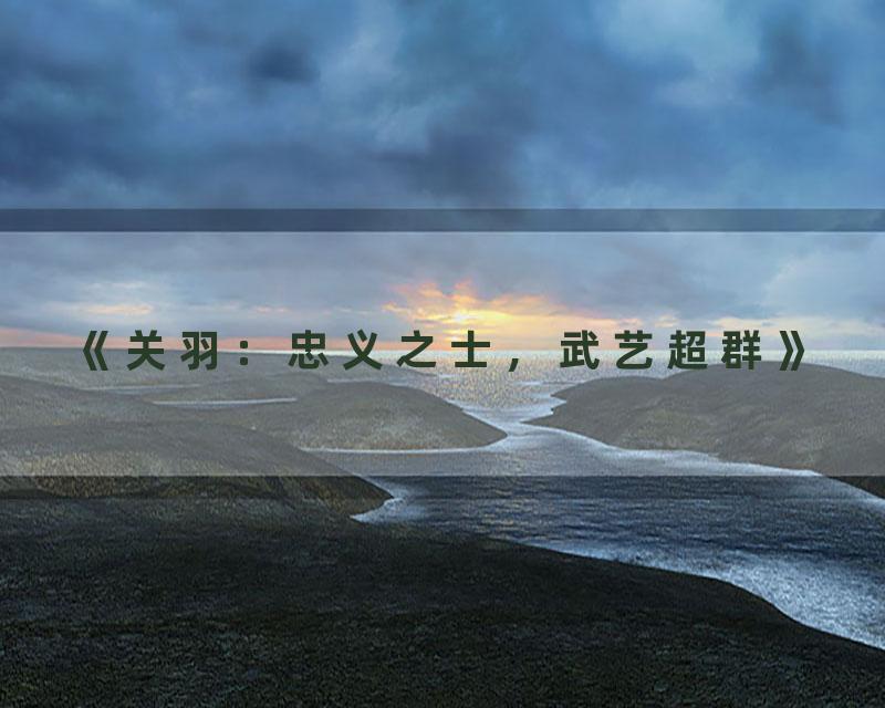 《关羽：忠义之士，武艺超群》