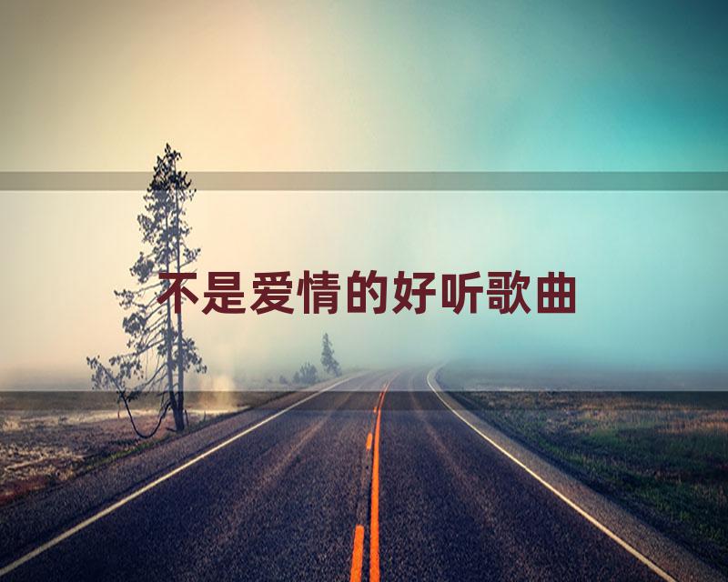 不是爱情的好听歌曲