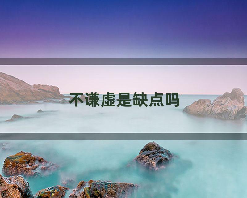 不谦虚是缺点吗