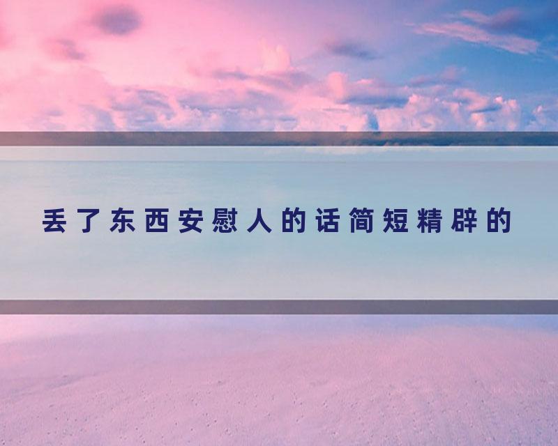 丢了东西安慰人的话简短精辟的