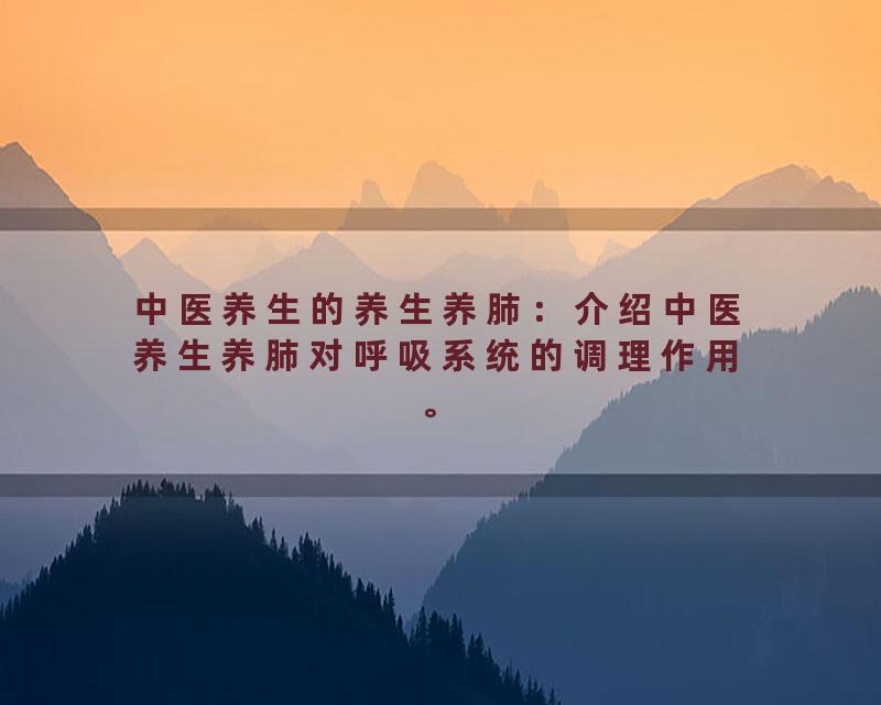 中医养生的养生养肺：介绍中医养生养肺对呼吸系统的调理作用。
