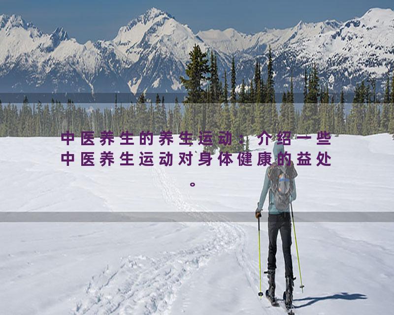 中医养生的养生运动：介绍一些中医养生运动对身体健康的益处。