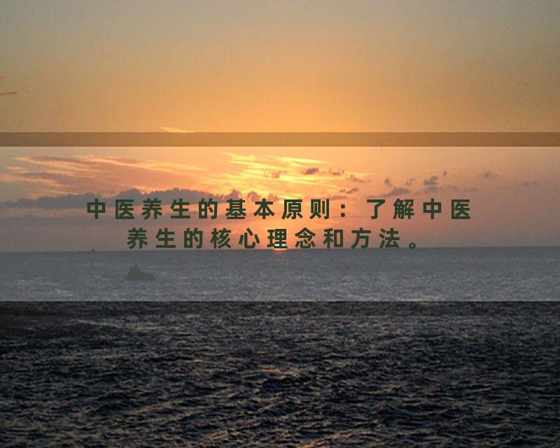 中医养生的基本原则：了解中医养生的核心理念和方法。