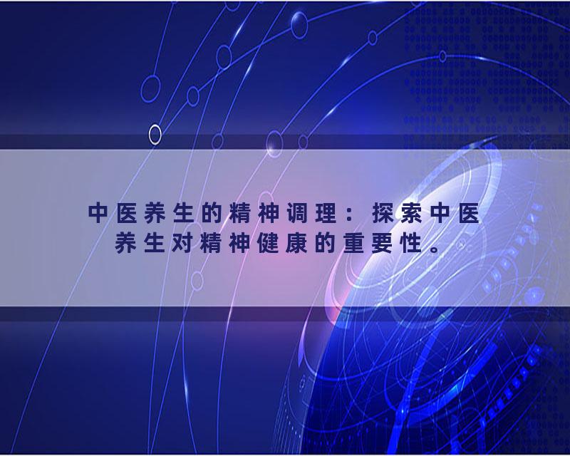 中医养生的精神调理：探索中医养生对精神健康的重要性。