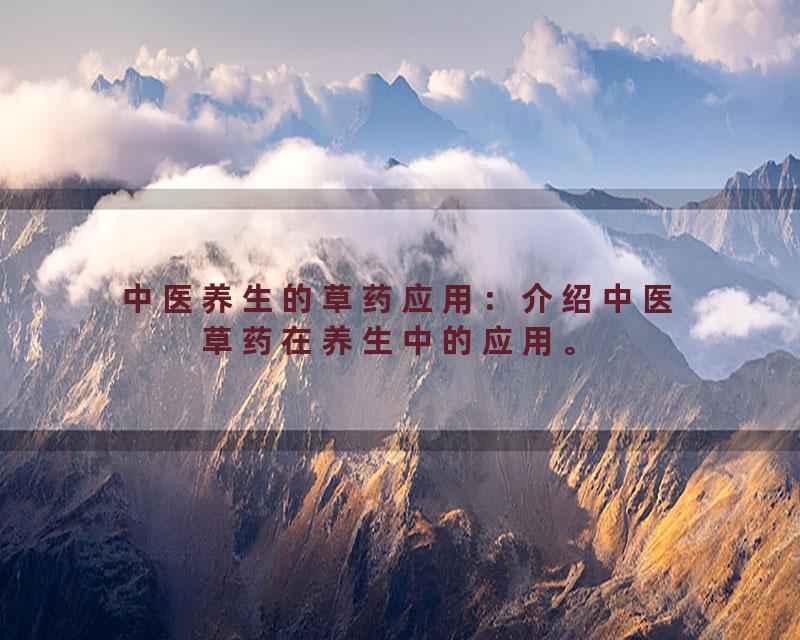 中医养生的草药应用：介绍中医草药在养生中的应用。