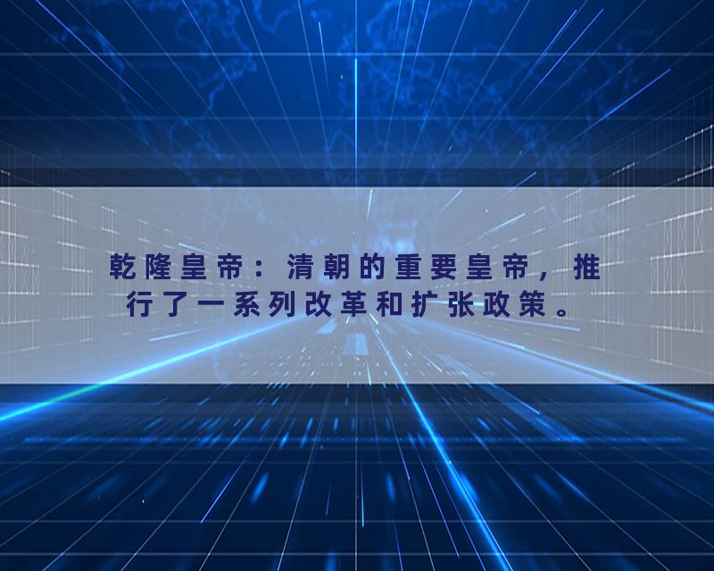 乾隆皇帝：清朝的重要皇帝，推行了一系列改革和扩张政策。