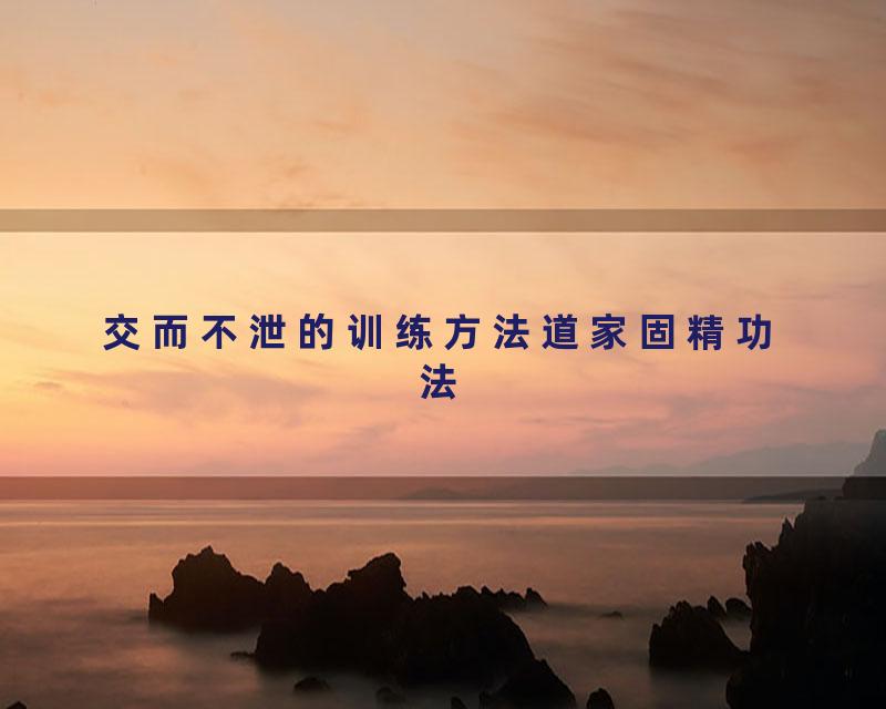 交而不泄的训练方法道家固精功法