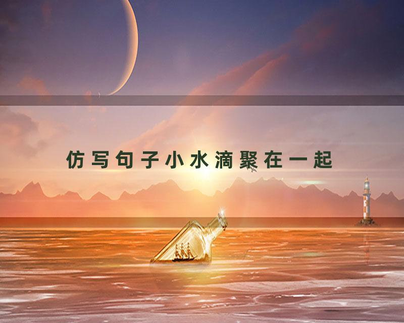 仿写句子小水滴聚在一起