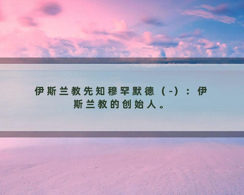 伊斯兰教先知穆罕默德（-）：伊斯兰教的创始人。