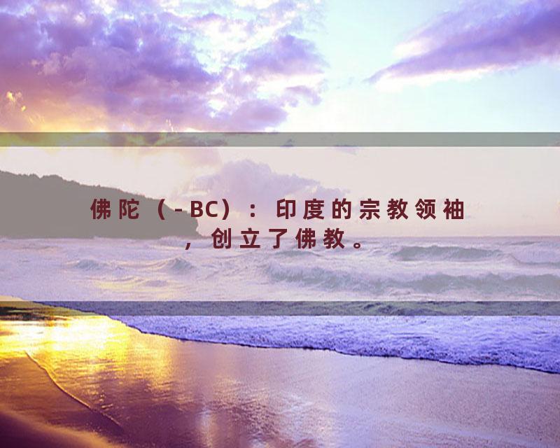 佛陀（- BC）：印度的宗教领袖，创立了佛教。
