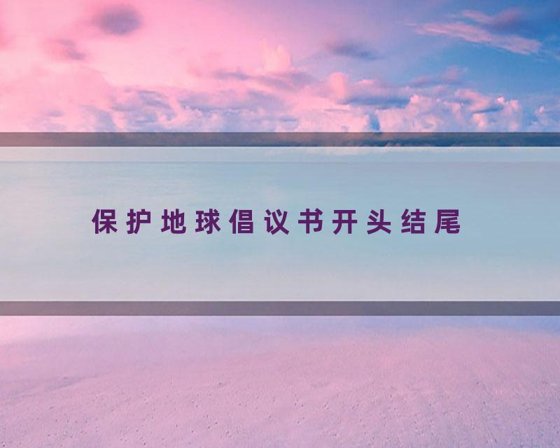 保护地球倡议书开头结尾