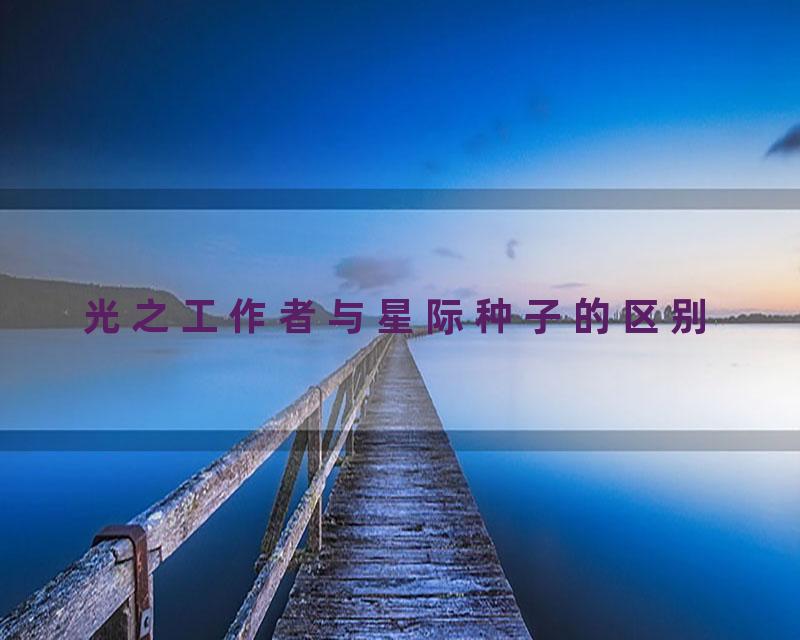 光之工作者与星际种子的区别