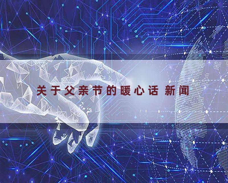 关于父亲节的暖心话 新闻