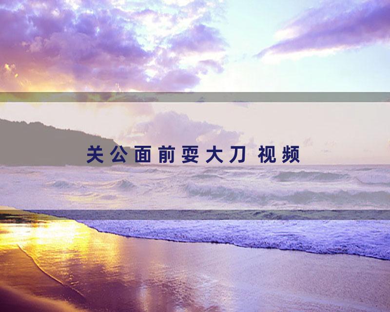 关公面前耍大刀 视频