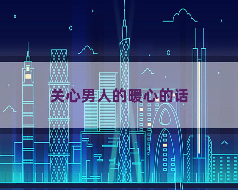 关心男人的暖心的话