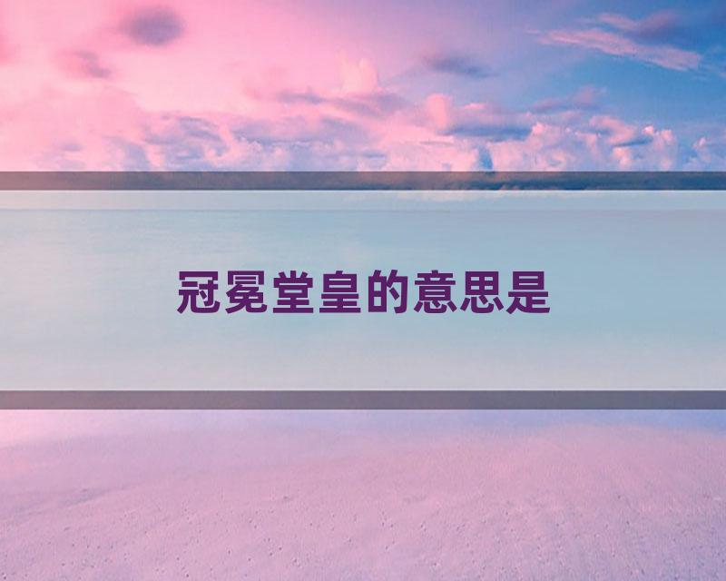 冠冕堂皇的意思是