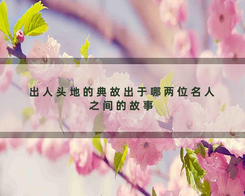 出人头地的典故出于哪两位名人之间的故事