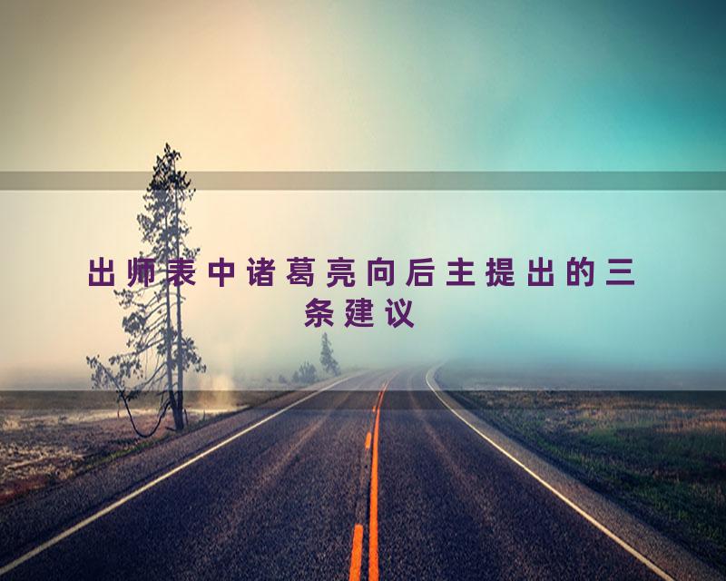 出师表中诸葛亮向后主提出的三条建议