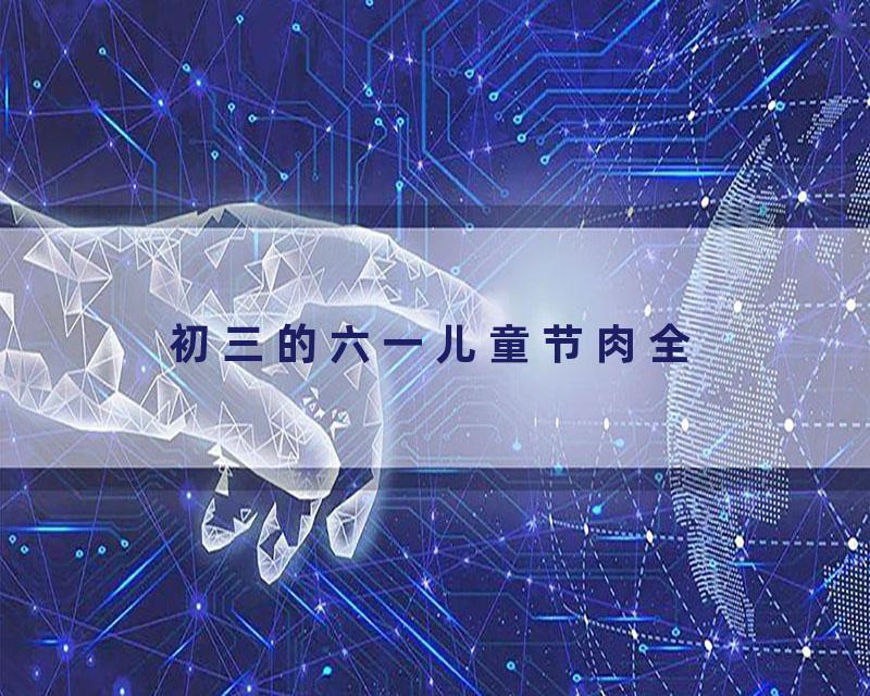 初三的六一儿童节肉全