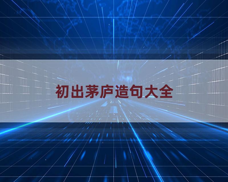 初出茅庐造句大全