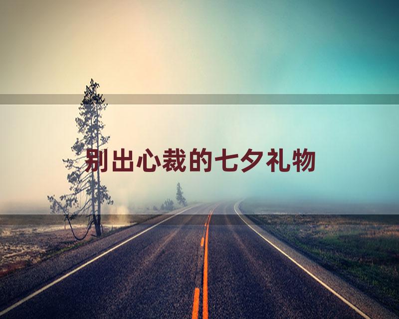 别出心裁的七夕礼物