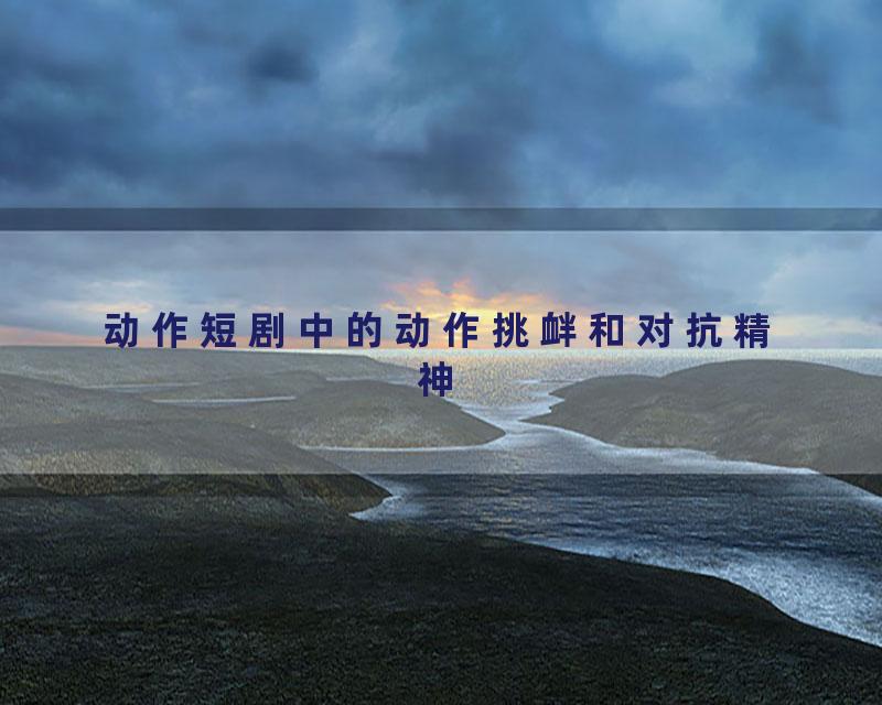 动作短剧中的动作挑衅和对抗精神