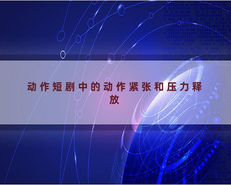 动作短剧中的动作紧张和压力释放