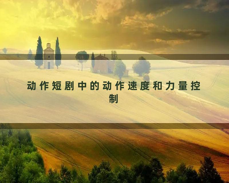 动作短剧中的动作速度和力量控制