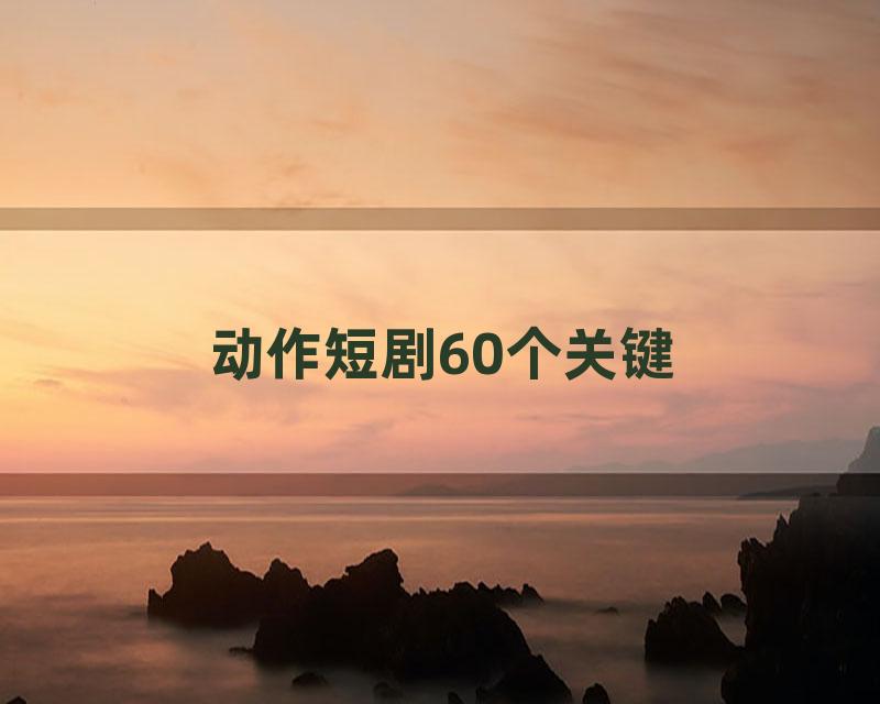 动作短剧60个关键