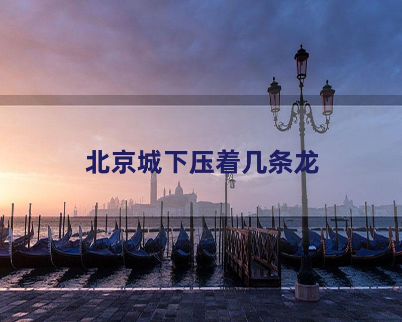 北京城下压着几条龙