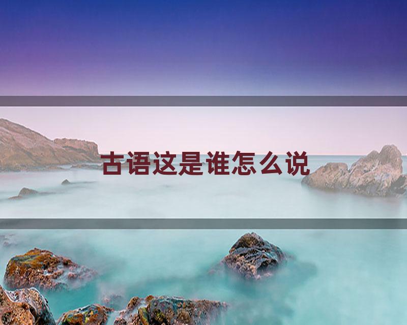 古语这是谁怎么说