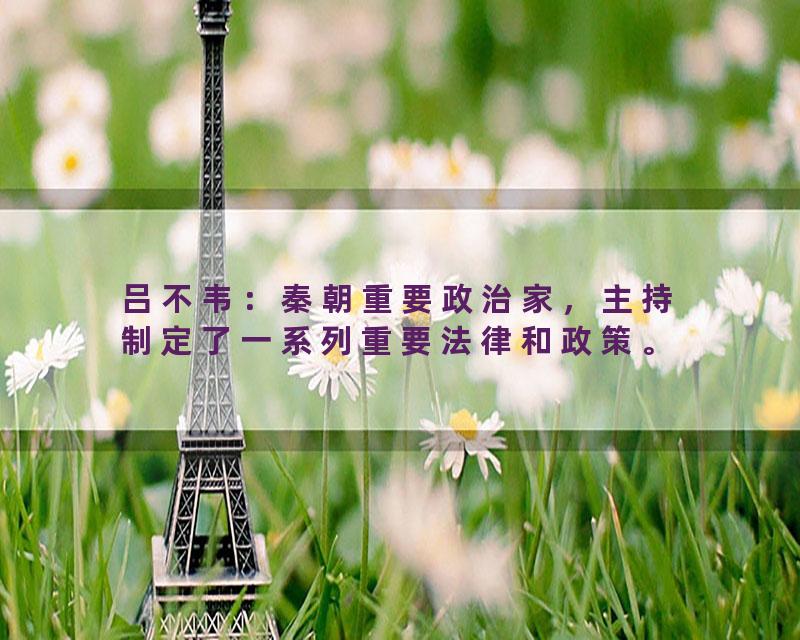 吕不韦：秦朝重要政治家，主持制定了一系列重要法律和政策。