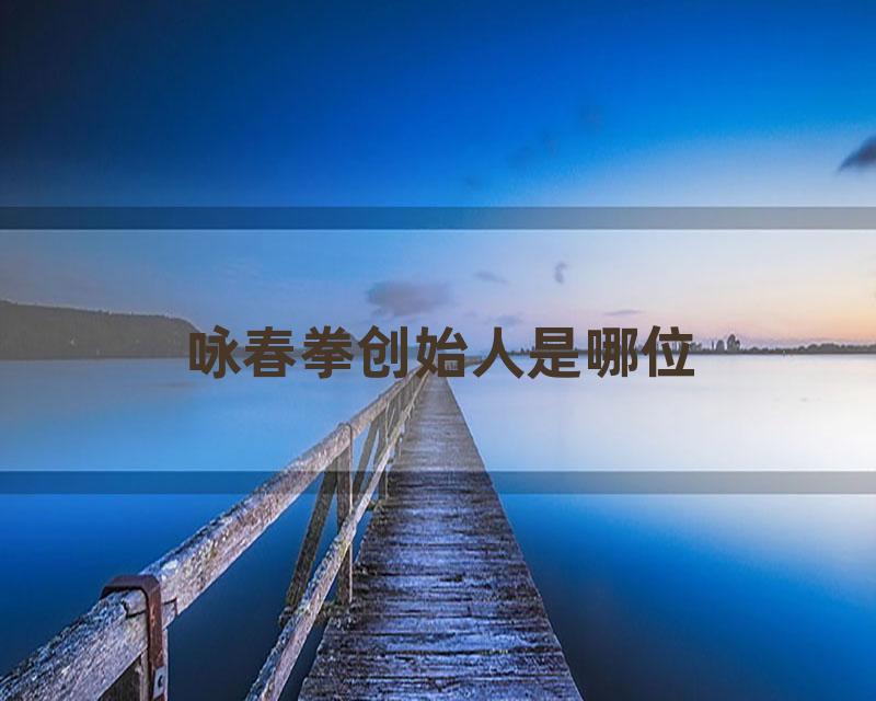 咏春拳创始人是哪位