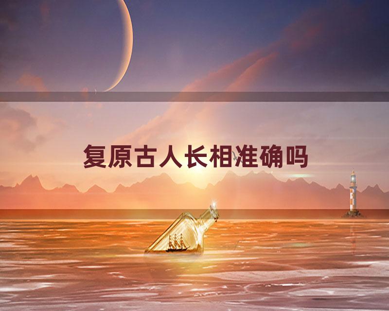 复原古人长相准确吗
