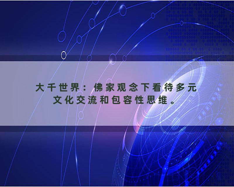 大千世界：佛家观念下看待多元文化交流和包容性思维。