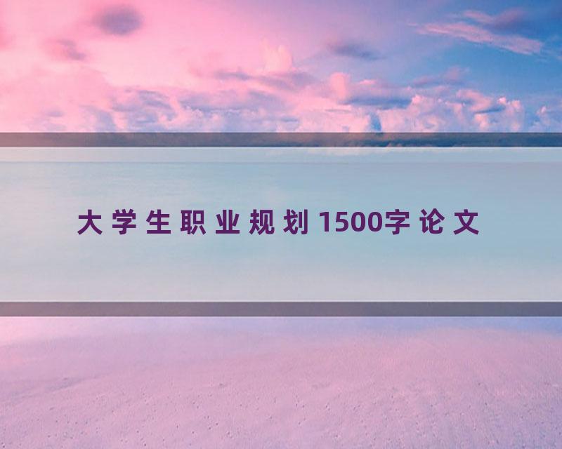 大学生职业规划1500字论文