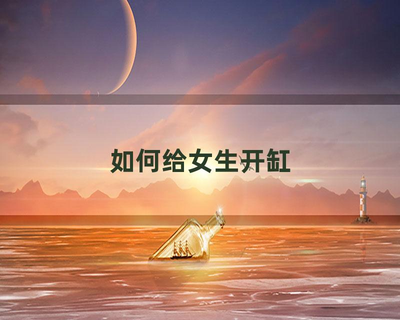 如何给女生开缸