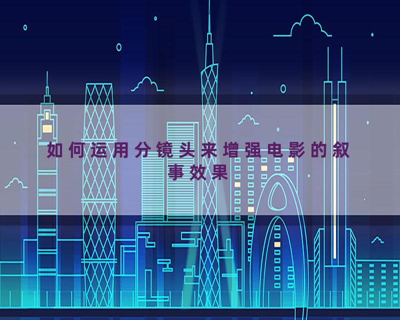 如何运用分镜头来增强电影的叙事效果