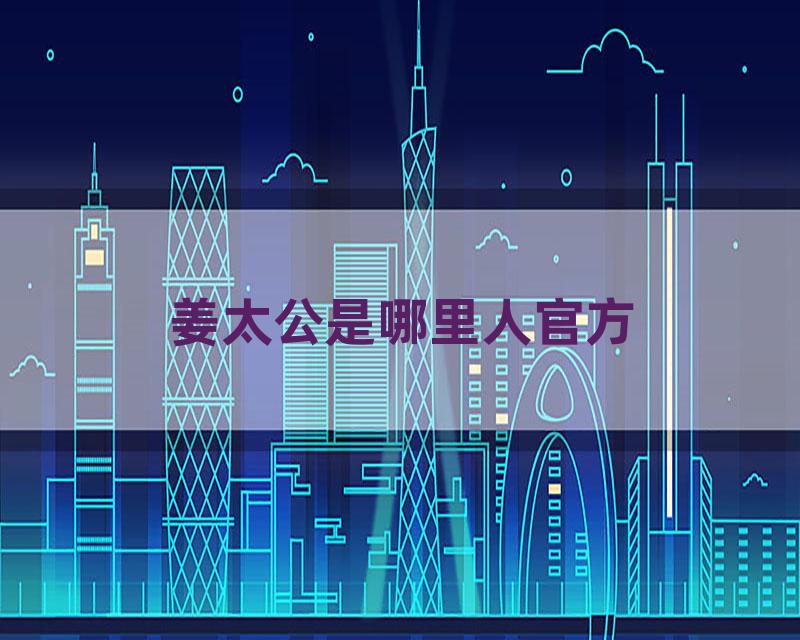 姜太公是哪里人官方