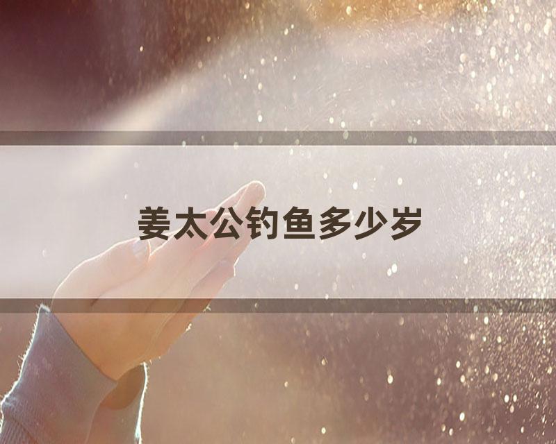 姜太公钓鱼多少岁