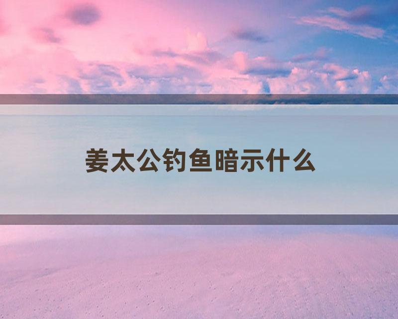 姜太公钓鱼暗示什么