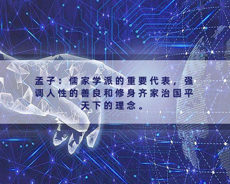 孟子：儒家学派的重要代表，强调人性的善良和修身齐家治国平天下的理念。