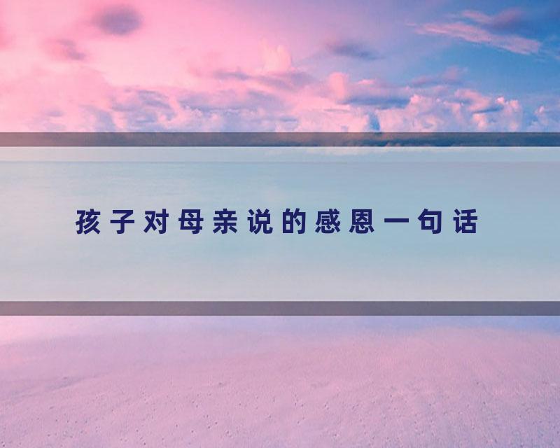 孩子对母亲说的感恩一句话