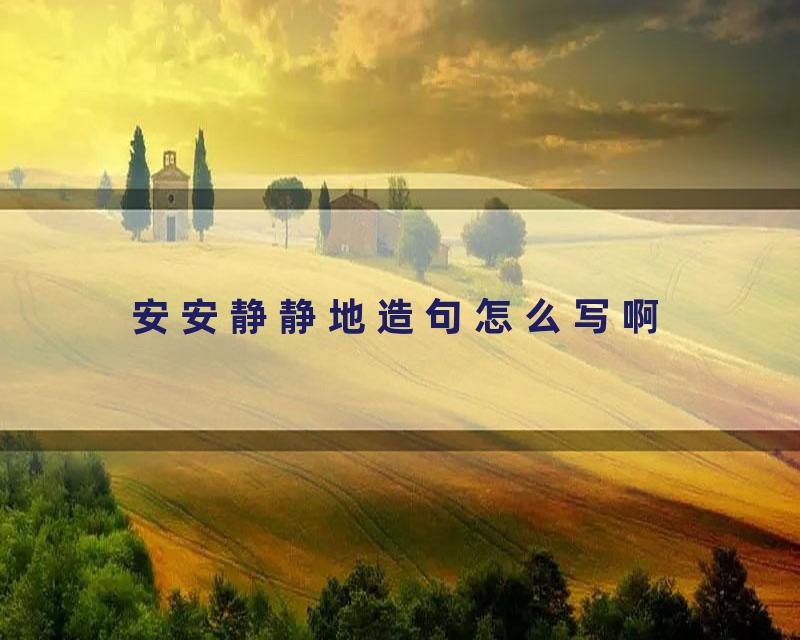 安安静静地造句怎么写啊