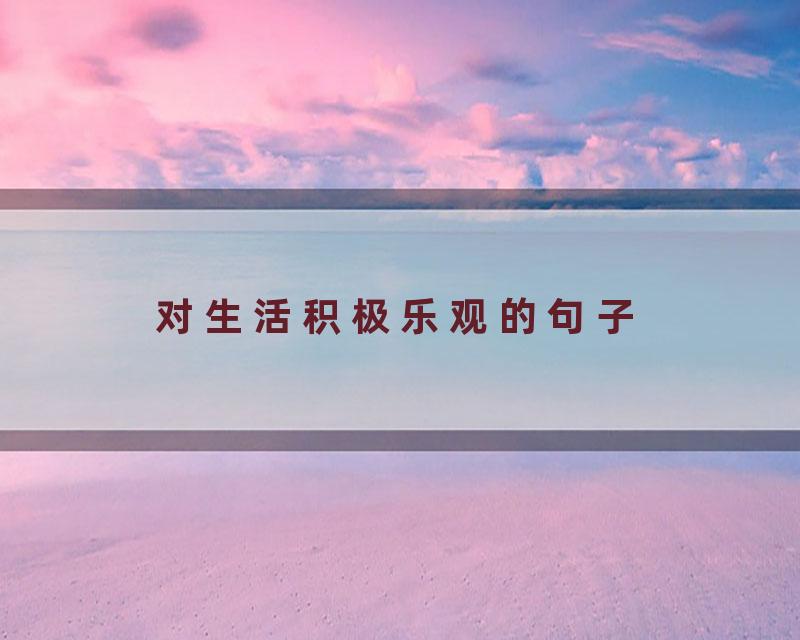 对生活积极乐观的句子