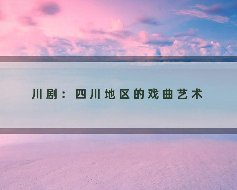 川剧：四川地区的戏曲艺术