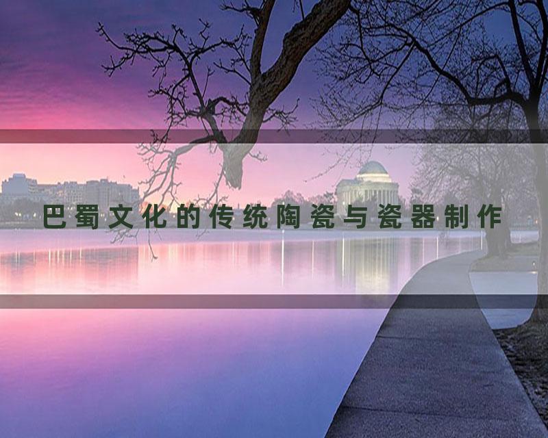 巴蜀文化的传统陶瓷与瓷器制作