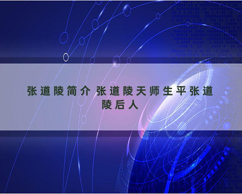 张道陵简介 张道陵天师生平张道陵后人