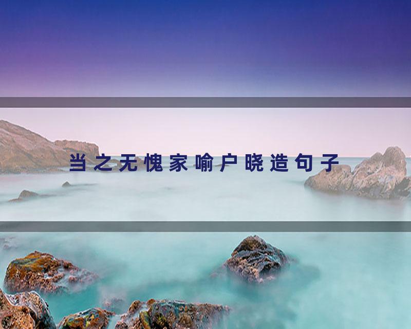 当之无愧家喻户晓造句子