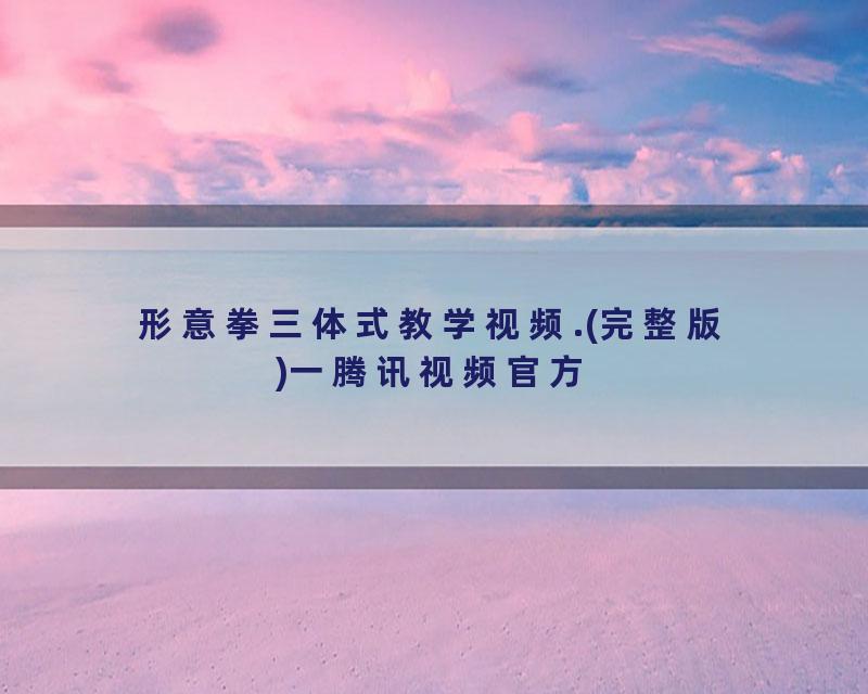 形意拳三体式教学视频.(完整版)一腾讯视频官方
